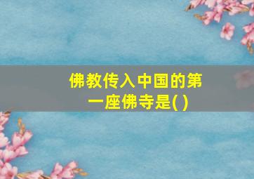 佛教传入中国的第一座佛寺是( )